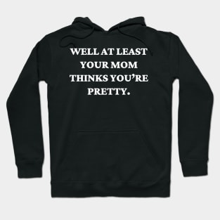 Well at least your mom thinks you’re pretty Hoodie